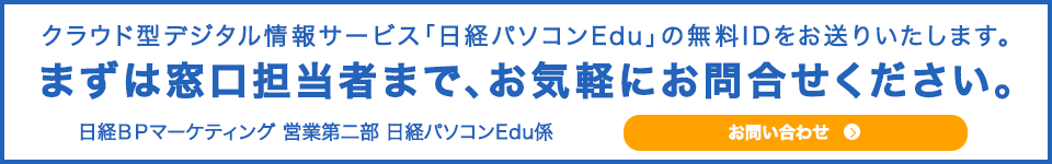 クラウド型デジタル情報サービス「日経パソコンEdu」の無料IDをお送りいたします。
