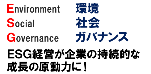 「環境」「社会」「ガバナンス」ESG経営が企業の持続的な
成長の原動力に！