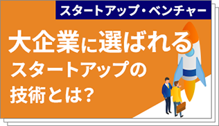 大企業に選ばれるスタートアップの技術とは？～顧客層を広げ、企業価値を高めるための実践戦略～