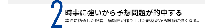 2時事に強いから予想問題が的中する 業界に精通した記者、講師陣が作り上げた教材だから試験に強くなる。